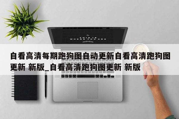 自看高清每期跑狗图自动更新自看高清跑狗图更新 新版_自看高清跑狗图更新 新版